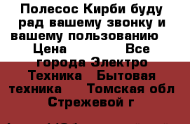 Полесос Кирби буду рад вашему звонку и вашему пользованию. › Цена ­ 45 000 - Все города Электро-Техника » Бытовая техника   . Томская обл.,Стрежевой г.